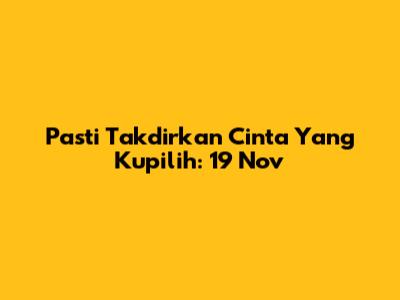 Pasti Takdirkan Cinta Yang Kupilih: 19 Nov