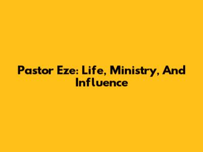 Pastor Eze: Life, Ministry, And Influence