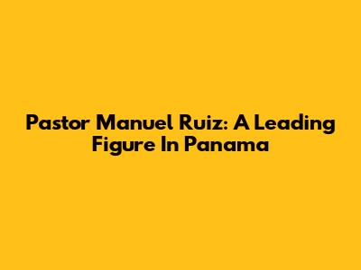 Pastor Manuel Ruiz: A Leading Figure In Panama