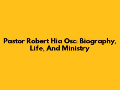 Pastor Robert Hia Osc: Biography, Life, And Ministry