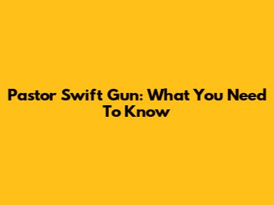 Pastor Swift Gun: What You Need To Know