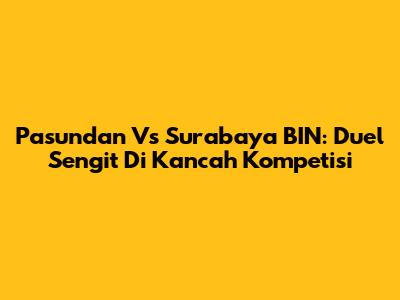 Pasundan Vs Surabaya BIN: Duel Sengit Di Kancah Kompetisi