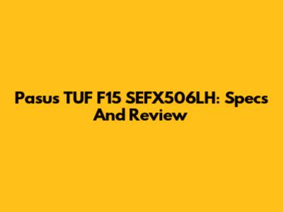 Pasus TUF F15 SEFX506LH: Specs And Review