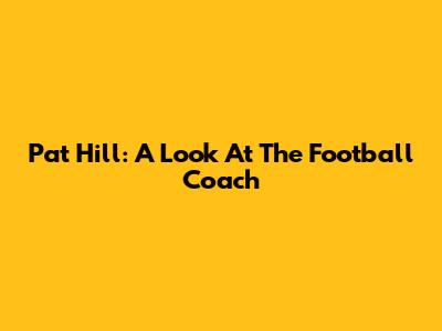 Pat Hill: A Look At The Football Coach