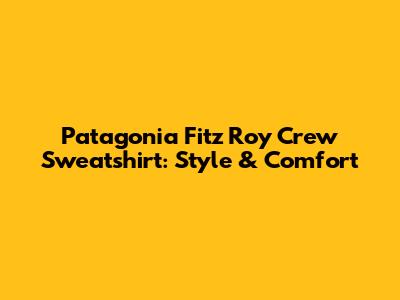 Patagonia Fitz Roy Crew Sweatshirt: Style & Comfort