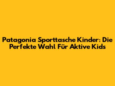 Patagonia Sporttasche Kinder: Die Perfekte Wahl Für Aktive Kids
