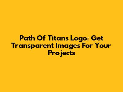 Path Of Titans Logo: Get Transparent Images For Your Projects