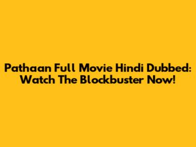 Pathaan Full Movie Hindi Dubbed: Watch The Blockbuster Now!
