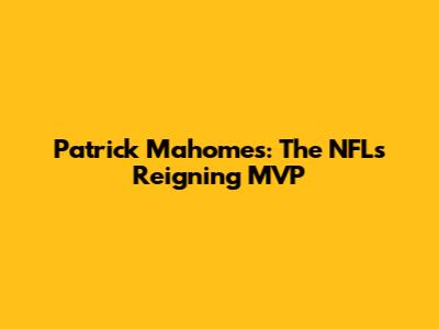Patrick Mahomes: The NFL's Reigning MVP