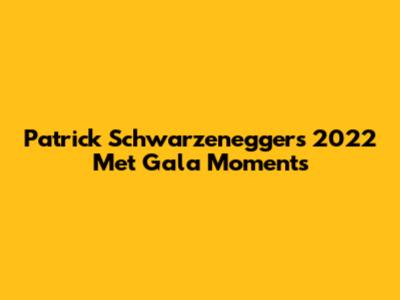 Patrick Schwarzenegger's 2022 Met Gala Moments