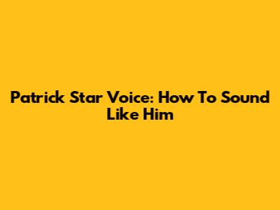 Patrick Star Voice: How To Sound Like Him