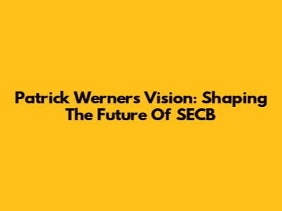 Patrick Werner's Vision: Shaping The Future Of SECB