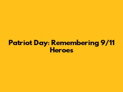 Patriot Day: Remembering 9/11 Heroes