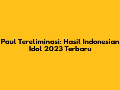 Paul Tereliminasi: Hasil Indonesian Idol 2023 Terbaru
