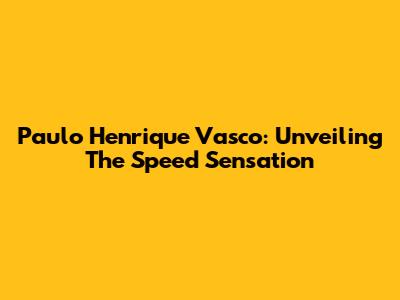 Paulo Henrique Vasco: Unveiling The Speed Sensation