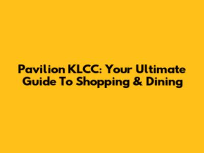 Pavilion KLCC: Your Ultimate Guide To Shopping & Dining