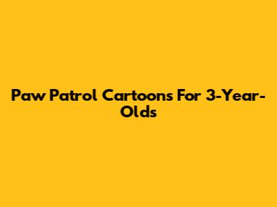 Paw Patrol Cartoons For 3-Year-Olds
