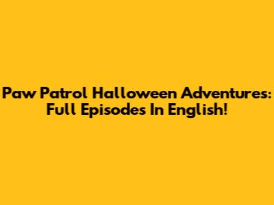 Paw Patrol Halloween Adventures: Full Episodes In English!