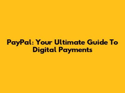 PayPal: Your Ultimate Guide To Digital Payments