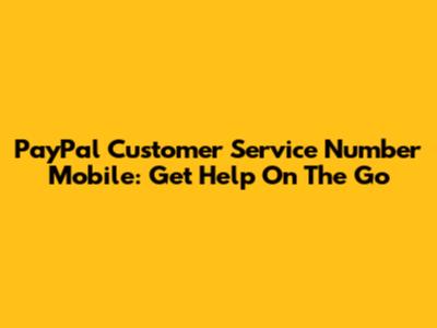 PayPal Customer Service Number Mobile: Get Help On The Go