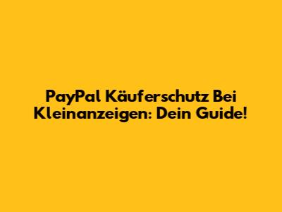 PayPal Käuferschutz Bei Kleinanzeigen: Dein Guide!