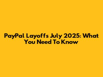 PayPal Layoffs July 2025: What You Need To Know