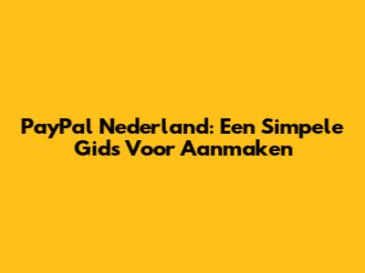 PayPal Nederland: Een Simpele Gids Voor Aanmaken