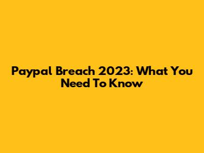 Paypal Breach 2023: What You Need To Know
