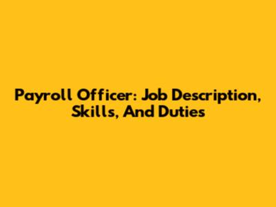 Payroll Officer: Job Description, Skills, And Duties