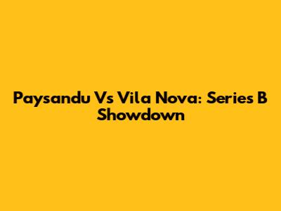 Paysandu Vs Vila Nova: Series B Showdown