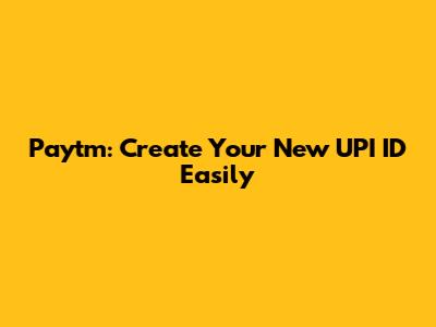 Paytm: Create Your New UPI ID Easily