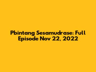 Pbintang Sesamudrase: Full Episode Nov 22, 2022