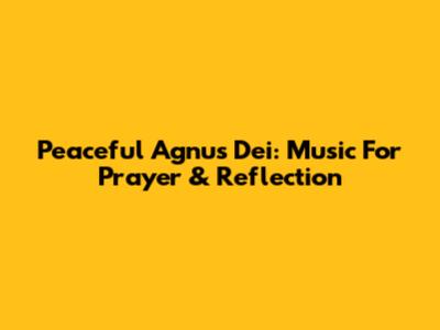Peaceful Agnus Dei: Music For Prayer & Reflection