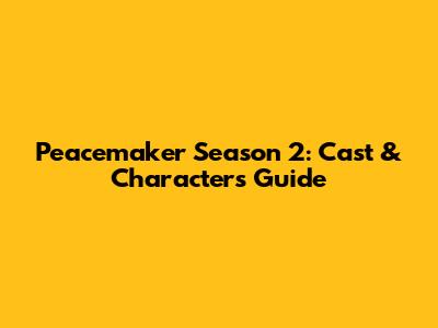 Peacemaker Season 2: Cast & Characters Guide