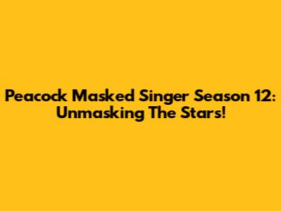 Peacock Masked Singer Season 12: Unmasking The Stars!