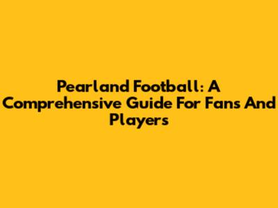 Pearland Football: A Comprehensive Guide For Fans And Players