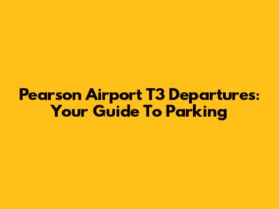 Pearson Airport T3 Departures: Your Guide To Parking