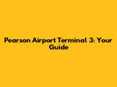 Pearson Airport Terminal 3: Your Guide