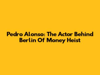 Pedro Alonso: The Actor Behind Berlin Of Money Heist