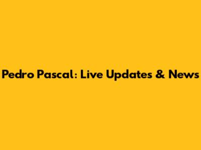 Pedro Pascal: Live Updates & News
