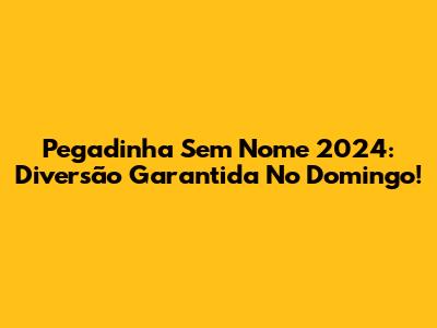 Pegadinha Sem Nome 2024: Diversão Garantida No Domingo!