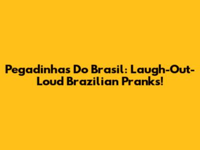 Pegadinhas Do Brasil: Laugh-Out-Loud Brazilian Pranks!