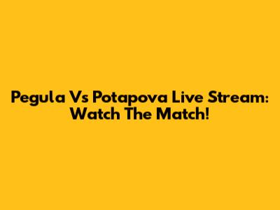 Pegula Vs Potapova Live Stream: Watch The Match!
