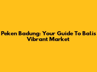Peken Badung: Your Guide To Bali's Vibrant Market