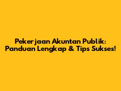Pekerjaan Akuntan Publik: Panduan Lengkap & Tips Sukses!