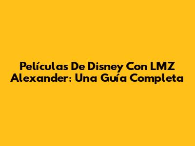 Películas De Disney Con LMZ Alexander: Una Guía Completa