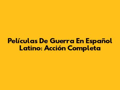 Películas De Guerra En Español Latino: Acción Completa