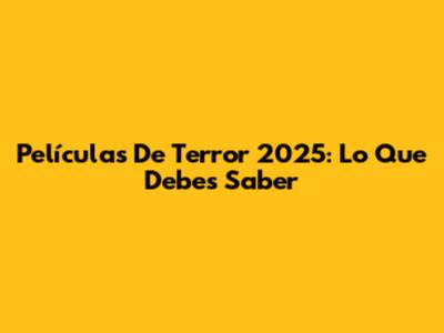 Películas De Terror 2025: Lo Que Debes Saber