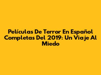 Películas De Terror En Español Completas Del 2019: Un Viaje Al Miedo