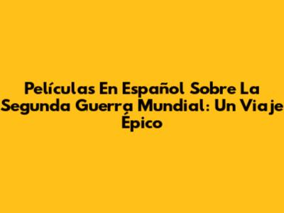 Películas En Español Sobre La Segunda Guerra Mundial: Un Viaje Épico